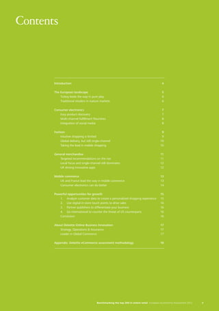 3Benchmarking the top 200 in online retail European eCommerce Assessment 2012
Contents
Introduction	4
The European landscape	 5
Turkey leads the way in pure play	 6
Traditional retailers in mature markets	 6
Consumer electronics	 7
Easy product discovery	 7
Multi-channel fulfillment flourishes	 8
Integration of social media	 8
Fashion	9
Intuitive shopping is limited	 9
Global delivery, but still single-channel	 10
Taking the lead in mobile shopping	 10
General merchandise	 11
Targeted recommendations on the rise	 11
Local focus and single-channel still dominates	 12
UK driving innovative apps	 12
Mobile commerce	 13
UK and France lead the way in mobile commerce	 13
Consumer electronics can do better	 14
Powerful opportunities for growth	 15
1.	 Analyze customer data to create a personalized shopping experience	 15
2.	 Use digital in-store touch points to drive sales	 16
3.	 Partner publishers to differentiate your business	 16
4.	 Go international to counter the threat of US counterparts	 16
Conclusion	16
About Deloitte Online Business Innovation	 17
Strategy, Operations & Assurance	 17
Leader in Global Commerce	 17
Appendix: Deloitte eCommerce assessment methodology	 18
 