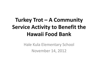Turkey Trot – A Community
Service Activity to Benefit the
      Hawaii Food Bank
    Hale Kula Elementary School
        November 14, 2012
 