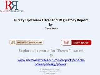 Turkey Upstream Fiscal and Regulatory Report
by
GlobalData

Explore all reports for “Power” market
@
www.rnrmarketresearch.com/reports/energypower/energy/power .
© RnRMarketResearch.com ;
sales@rnrmarketresearch.com ;
+1 888 391 5441

 