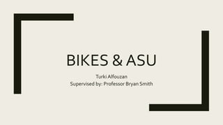 BIKES & ASU
Turki Alfouzan
Supervised by: Professor Bryan Smith
 