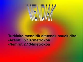 -



Turkiako mendirik altuenak hauek dira:
-Ararat 5.137metrokoa
-Nemrut 2.134metrokoa
 