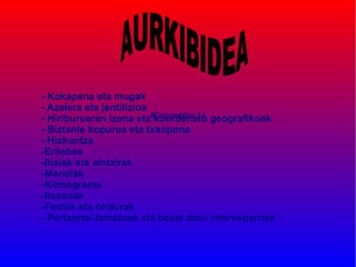 - Kokapena eta mugak
- Azalera eta jentilizioa
- Hiriburuaren izena eta#Diapositiba 14 geografikoak
                          koordenatu
- Biztanle kopurua eta txanpona
- Hizkuntza
-Erliebea
-Ibaiak eta aintzirak
-Mendiak
-Klimograma
-Itsasoak
-Festak eta ohiturak
- Pertsonai famatuak eta beste datu interesgarriak
 