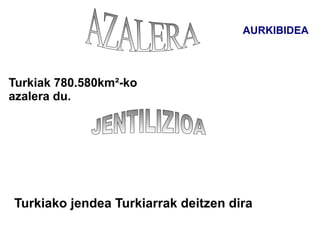 AURKIBIDEA




Turkiak 780.580km²-ko
azalera du.




Turkiako jendea Turkiarrak deitzen dira
 