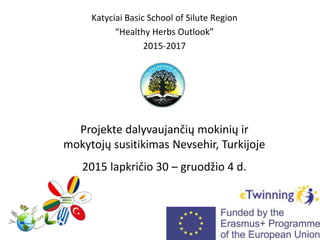 Katyciai Basic School of Silute Region
“Healthy Herbs Outlook”
2015-2017
Projekte dalyvaujančių mokinių ir
mokytojų susitikimas Nevsehir, Turkijoje
2015 lapkričio 30 – gruodžio 4 d.
 