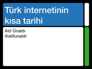 Türk internetinin
kısa tarihi
Atıf Ünaldı
@atifunaldi
 