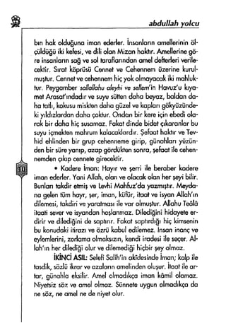 aIduffa]r
brnhqkoldugunoimsnedeiler.insnnlunnsmellerininSl'
$iild{}$iiilcikefesi,vedili elonMiEonhslftr. Amellerinsgo-
reinsunlonn$ vesCIlhrsflurrndsnomdde*erleriwrils-
cektir.Srrotkirpriisiifennet ne Cehennemiizerinekurul-
rnugfur.Cennefuecelrennemhicyolcolmoyamkilqimnhluk'
fur. Peygsmberselfsllsfiuqtr€/rtw se#em'inHwur'u loyo-
mslArcsdftrndudrrvB$u)nrs$tfendshs beynz,buldondCI-
honrdr,kolqusunrisktenduhogiilel vekoplerrgolqrtirtinde-
Liyrldmlardondshsqolctur.Ondanbir kereiqinebediolu-
rukblr dahuhiEsusamar.Fqkatdindebldot6rlmrunhrbu
sr.ry.uiqrnek*snmohrumkulacuklsrdrr.$efuathsl*r veTev-
hid ehlind*nbir grupcehennernogirip, g0nahlorryu",in-
denbir silreyonrp,ozfipgiirdiilrtenronrnr+efsatilecehen-
nerndenErlupc*nnetegirecehir.
* Kdere i*ont Hayrrw gerriils bsroberkodere
imsnderlw. YsniAllsh,olanre efacakdqn her+eyi$lir.
BunlsntukdirefmigrreLevhiifuhfu/ds yazmrgr.islst'dc-
nc gelentiim hqrr, p+r',imcn,kiift]r,itrot ve isyonAllsh'rn
dilemesi,ixkdir;rnsyor*tmss ilevor olrnugfur.AlluhuTefflfi
iluotireverve isyundsnho$snmnz.Filediglnihiduyeteer
dirir'w diledlginida scphrrr.Fokatscphrdr{rhigk;m*nin
bu lqanudoki;tiras veozni kubuledilernez.fnsnninan6ve
eyferr'lerini,zodornuolmol$rcrn,kendiirudesiileseEer*Al'
luh'rnherdil#igi slurre dilenredigihiebirpryolmaz.
ixlrueiAsk Selefi$slih'inokfdesindeimsn;kolpile
tf,#ik, sozliiikrorveurslonnqrnelindsnclugur.itnatileor-
tar, grinuhla*ksil;r.Arnel*lmad'kqoimsn k6rnildsmoz-
Niyefsizso,zw umelolrnsr. $tinn*feuygunolrn*drkgodo
nesdz,neumelnede niyetolur.
 