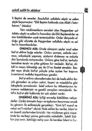 sefeffsafrh'rnafrffesi
li Beytinlde r*ve*{er.Ra*ulullohroffol&#r{,a$flti ** se#em
*o/e bqrurmugtur:*Ehli
BrytimhEl&rndusizsAlfsh,rhqhr
lohnm."f#ttsfiml
Tiimmiisliimonlunnannefer.iolun pgrgombersof-
hlJohuofq.*rirqseljem'inhsnrmlonds EhliBqr$endirlsrvG
rumlraruliilderdenussktrsrtemizdirler.onlor'diinycda ol-
d"gu gibi ohirettede FeygornbersaJhlfofiuo!"trrri,ws*J-
l*,'in honrmlandrrlsr,
ONUNCI.,ASIk Dindeolmapn $syfericud eden
bid'st ehlinebus=ederler,ftrlu* ss^rmer,ontqrloofur-
mur, a*od*plrk y$pn*ur, ssderini dinlernerw onlsrlu
dini lmnrrfsrdfitorfrgmnelsr.onfs'n gnrebid'ar,twhidin
ksmolinererstirrregirkesttiren bir'esifsdir. Bid'at,Al-
lsh'rn metrukrlnrodr$r*qr ifeC],noibodetetmel*ir.ibo-
d* veyu dinde bidqt yolqrlo gidceoqrlonher koprnrn
t*zerianrn)mutlsh kapatrlrnosrgerekir.
Bid'qfehlininolome$erindenbiridehcdisehlinikti-
$ ggryleri w onlorrzshiri,horerive mrig+bbihegibi
lakoplodoonmolcndrn.seiefonlo'n bu inihsmlorrnrnhr-
momrnrreddefmigirve gerelrficevoplarr'ermiglerdir.se-
leP;nbidst ehfiholdundobir qokstizlerirmrdrr.
ONginiF{CiA$il.: iyiligi emredipktiruliifctennehye-
de.ler.Citnleii$mmetinhqrrrvetrrplumunleorunrnosronmk
bu gorarin;foedilmesiylegerqelclegir.*Emri
bi'l morufw
nehyisni'l miinkef alarskifudeedilenbuvecibe,islam,rn
enonemligiorlerindenbirisidir.Herrnristrimungiicrinispe-
tindebu rmcibeyiyerinegetirmelclem$kelleftir.seleffssli-
hiniyiyiemir,kortilug*nehiygon ileberuberislam,rnCu-
ffi
 