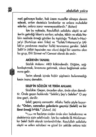 abdullaft
r*sf| gelincelekador,hokiizeremuznftr olmcyodevonr
ed*uk, onlqrr desteksi:brrsl$nlur ye onlars muh$lefut
edenler,onlors rf,rflr verernqrecsklerdir." fBulunJ
i+tehu nohodo, Rasululllohsa'lloilofiusffii w sel-
lern'ingstirdi6iislorn'asunlun;sohsbe,nbiin veefbfiu'ilu-
biin neslindeome$igrinilenbu toplulu$u"Frrkotu'n.Nsci-
ye'yi {Kurfuluperen hrlcu}ve *Tuifutu'l-ft{onsurs'yr
{Al-
lsh'rnyordrmrnomnzhsrTuife!frrnrmomrxgerekir.Seleft
Sslih'infAllafifispsindenrorr olsunJdogulbir uzsnhsrolun
bugrup,EhliSiinnetve'lCemostolarokdoanrhr.
*rigel'tit*tTANttrt:
SdxliikAnlcrnr:AKD kOkirndendir.Dtigiim,sag-
lomloghrmok,krvomrnogetinmek,srkrcubo$lomukunls-
mrnogdir.
Terimolqrsk iEindehiqbirpipheninbulunrndrgr
kesininongdernektir-
sEuF'iNg6n[x vrrunimANLAMT;
Sozlfikte:Gesen,oncedenolon,Sndeofundernek-
tir. OndegsqenhoRrndo"Selefu'g$"/u $defun" O +ey
onege6ti,denilir.
Selef;g$$rni$cemotrttir.AllohuTe&loro/e br.ryrur-
du: "Onlsn, sannrdangeknhrin gegmigilS+lsfilw bir
ibret6rne$ilr'!drlt,*fZufirufSdJ
v:r!*r vefszilefsesirdenqndeolonbobalorrnrzve
dedelerinirsizinselefinizdir.iptebunedenleilklv{risliirr$n-
lsr SdefiSsliholurskisimlendirilirler.RosulullahssJhl/ofiu
ole),rlire sellernsahsberive giizal bir gekldeonluru tubi
 