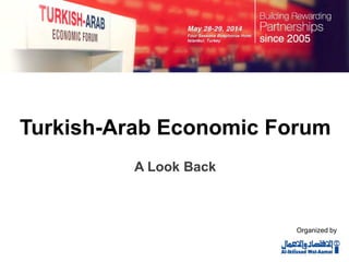 Turkish-Arab Economic Forum
A Look Back
Organized by
 
