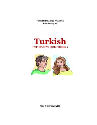 TURKISH SPEAKING PRACTICE
BEGINNER / A2
TurkishINTERVIEW QUESTIONS 1
DEM TURKISH CENTER
 
