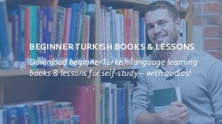 BEGINNERTURKISH BOOKS & LESSONS
Download beginnerTurkish language learning
books & lessons for self-study – with audios!
 