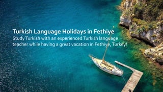 Turkish Language Holidays in Fethiye
StudyTurkish with an experienced Turkish language
teacher while having a great vacation in Fethiye,Turkey!
 