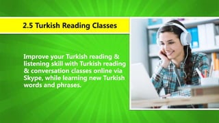 Improve your Turkish reading &
listening skill with Turkish reading
& conversation classes online via
Skype, while learning new Turkish
words and phrases.
2.5 Turkish Reading Classes
 