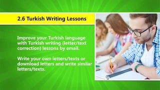 Improve your Turkish language
with Turkish writing (letter/text
correction) lessons by email.
Write your own letters/texts or
download letters and write similar
letters/texts.
2.6 Turkish Writing Lessons
 