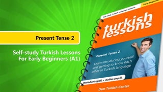 Present Tense 2
Self-study Turkish Lessons
For Early Beginners (A1)
 