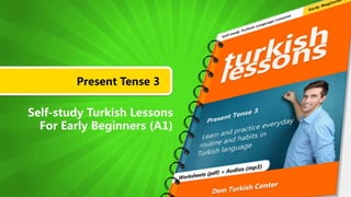Present Tense 3
Self-study Turkish Lessons
For Early Beginners (A1)
 