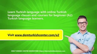Learn Turkish language with online Turkish
language classes and courses for beginner (A2)
Turkish language learners.
Visit www.demturkishcenter.com/a2
DEM TURKISH CENTER BOOKSTORE https://demturkishbookstore.com
 