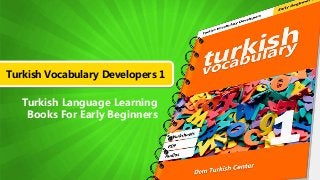 Turkish Vocabulary Developers 1
Turkish Language Learning
Books For Early Beginners
 