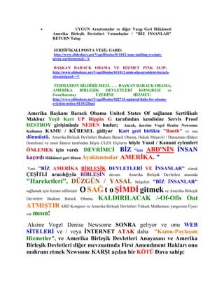                  UYGUN Araştırmalar ve diğer Yargı Geri Hükümeti
                Amerika Birleşik Devletleri Vatandaşlar / "BİZ İNSANLAR"
                RETURN Talep

                SERTİFİKALI POSTA YEŞİL GARD:
                 http://www.slideshare.net/VogelDenise/011012-usps-mailing-receipts-
                green-cardreturned~~V

                BAŞKAN BARACK OBAMA VE HİZMET PINK SLIP:
                http://www.slideshare.net/VogelDenise/011012-pink-slip-president-barack-
                obamasigned~~V

                TERMATION BİLDİRİLMESİ. . . BAŞKAN BARACK OBAMA,
                AMERİKA     BİRLEŞİK   DEVLETLERİ   KONGRESİ  ve
                Genelkurmay        ÜZERİNE        HİZMET:
                http://www.slideshare.net/VogelDenise/022712-updated-links-for-obama-
                eviction-notice-011012final

Amerika Başkanı Barack Obama United States Of sağlanan Sertifikalı
Makbuz Yeşil Kart UP Rippin G tarafından kendisine Servis Proof
DESTROY girişiminde NEDEN budur; Ancak, üzerine Vogel Denise Newsome
Kullanıcı KAMU / KÜRESEL gidiyor Kart geri birlikte "Bantlı" ve ona
dönmüştü. Amerika Birleşik Devletleri Başkanı Barack Obama, Hukuk Müşaviri / Danışmanı (Baker
Donelson) ve onun İdaresi tarafından Böyle CEZA Elçilerin böyle Yasal / Kanuni eylemleri
ÖNLEMEK için vardı DEVRİMCİ BİZ "için ABD'NİN İNSAN
kaçırdı Hükümet geri dönen Ayaklanmalar AMERİKA. "
Yani"BİZ AMERİKA BİRLEŞİK DEVLETLERİ VE İNSANLAR" olarak
ÇEŞİTLİ aracılığıyla BİRLEŞİN devam Amerika Birleşik Devletleri arasında
"Hareketleri", DÜZGÜN / YASAL belgeleri "BİZ İNSANLAR"
sağlamak için hizmet edilmiştir   O SAĞ t o ŞİMDİ gitmek ve Amerika Birleşik
Devletleri   Başkanı   Barack     Obama,    KALDIRILACAK /-Of-Ofis Out
ATMIŞTIR ABD Kongresi ve Amerika Birleşik Devletleri Yüksek Mahkemesi yargıcının Üyesi
var mısın!

Aksine Vogel Denise Newsome SONRA geliyor ve onu WEB
SİTELERİ ve / veya İNTERNET ATAK daha "Kamu-Paylaşım
Hizmetler", ve Amerika Birleşik Devletleri Anayasası ve Amerika
Birleşik Devletleri diğer mevzuatında First Amendment Hakları onu
mahrum etmek Newsome KARŞI açılan bir KÖTÜ Dava sahip:
 