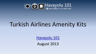 Turkish Airlines Amenity Kits
Havayolu 101
August 2013
 