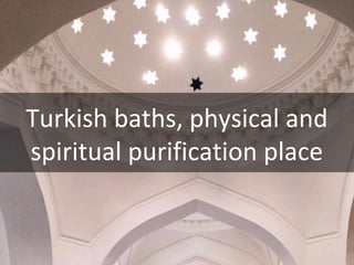Turkish baths, physical and
spiritual purification place
 