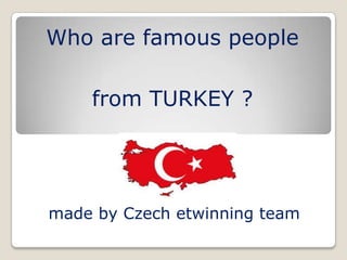 Who are famous people

    from TURKEY ?




made by Czech etwinning team
 
