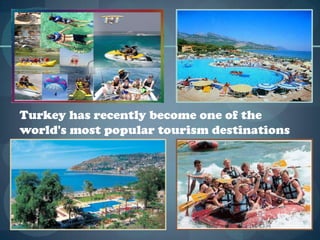Turkey has recently become one of the
world's most popular tourism destinations
 