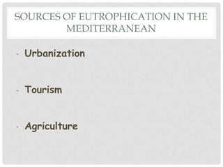 SOURCES OF EUTROPHICATION IN THE
        MEDITERRANEAN

•   Urbanization


•   Tourism


•   Agriculture
 