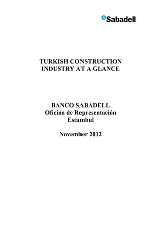 TURKISH CONSTRUCTION
INDUSTRY AT A GLANCE




   BANCO SABADELL
 Oficina de Representación
         Estambul

      November 2012
 