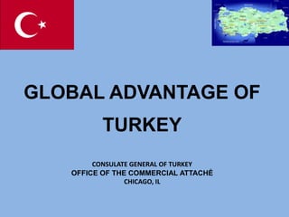 GLOBAL ADVANTAGE OF
          TURKEY
        CONSULATE GENERAL OF TURKEY
   OFFICE OF THE COMMERCIAL ATTACHÉ
                CHICAGO, IL
 
