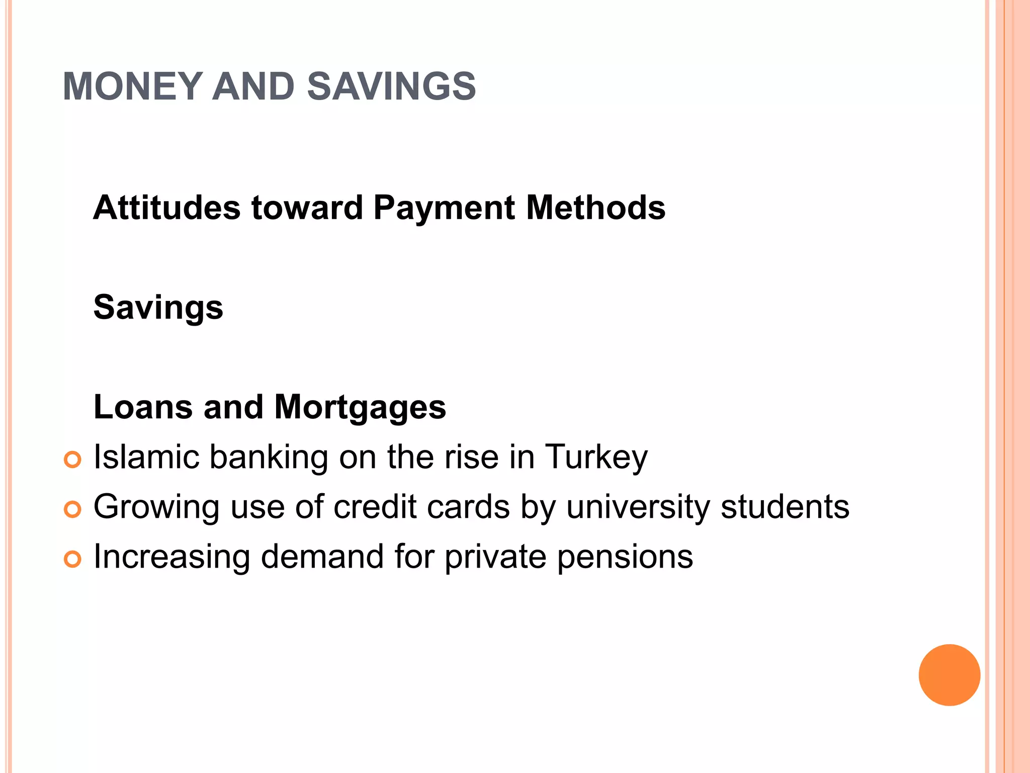 MONEY AND SAVINGS
Attitudes toward Payment Methods
Savings
Loans and Mortgages
 Islamic banking on the rise in Turkey
 Growing use of credit cards by university students
 Increasing demand for private pensions
 