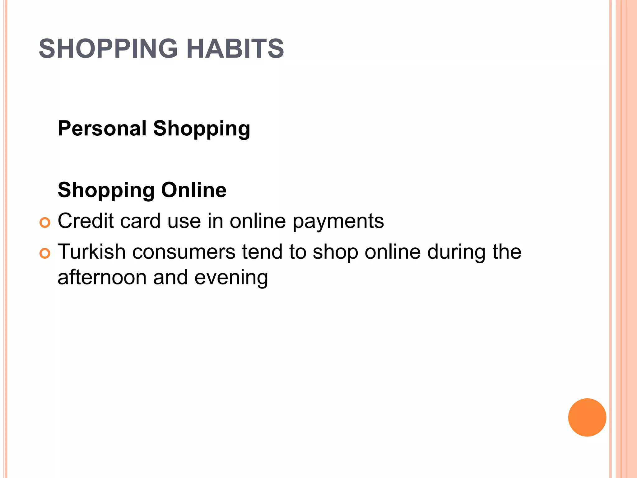 SHOPPING HABITS
Personal Shopping
Shopping Online
 Credit card use in online payments
 Turkish consumers tend to shop online during the
afternoon and evening
 