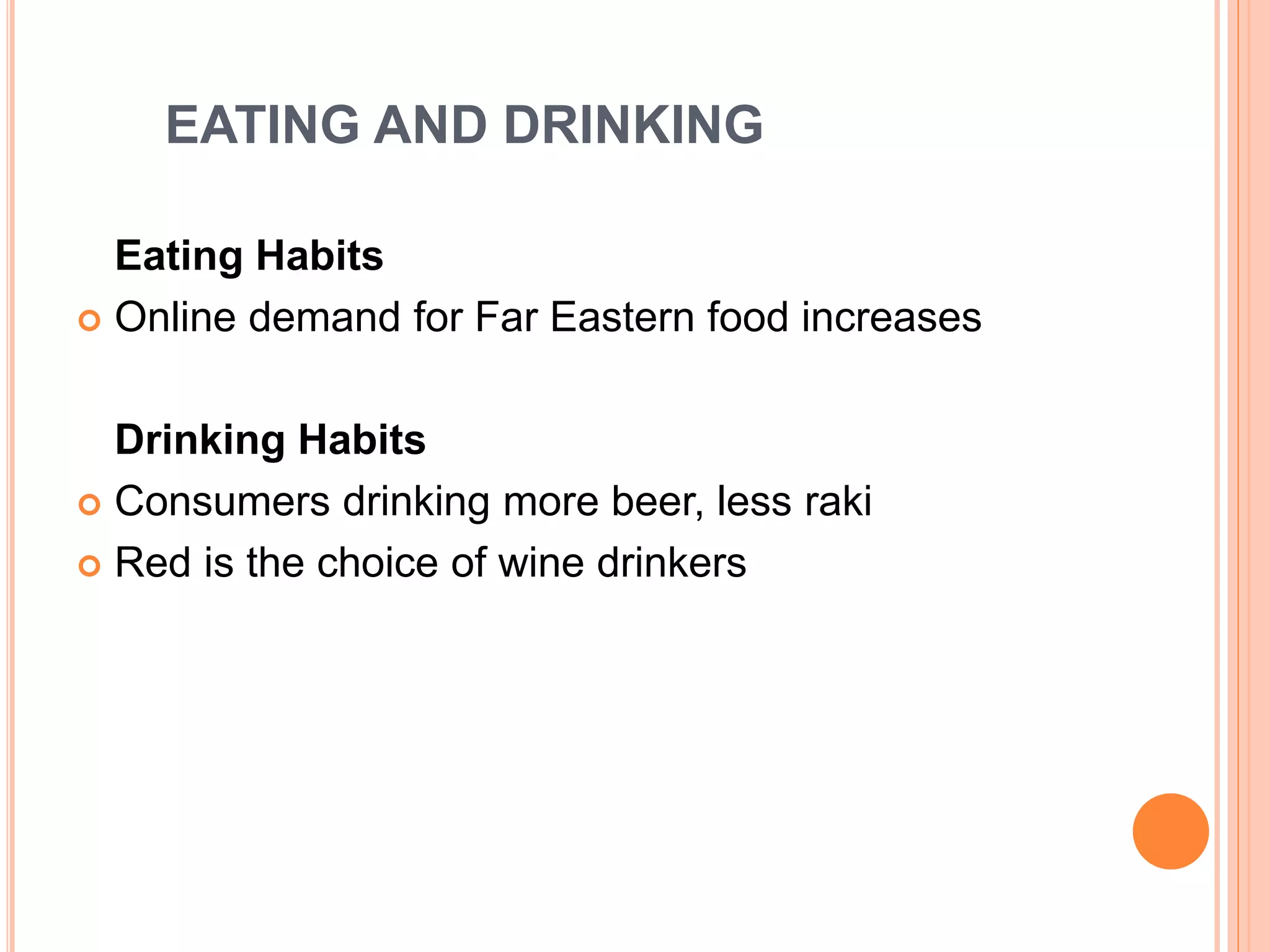 EATING AND DRINKING
Eating Habits
 Online demand for Far Eastern food increases
Drinking Habits
 Consumers drinking more beer, less raki
 Red is the choice of wine drinkers
 