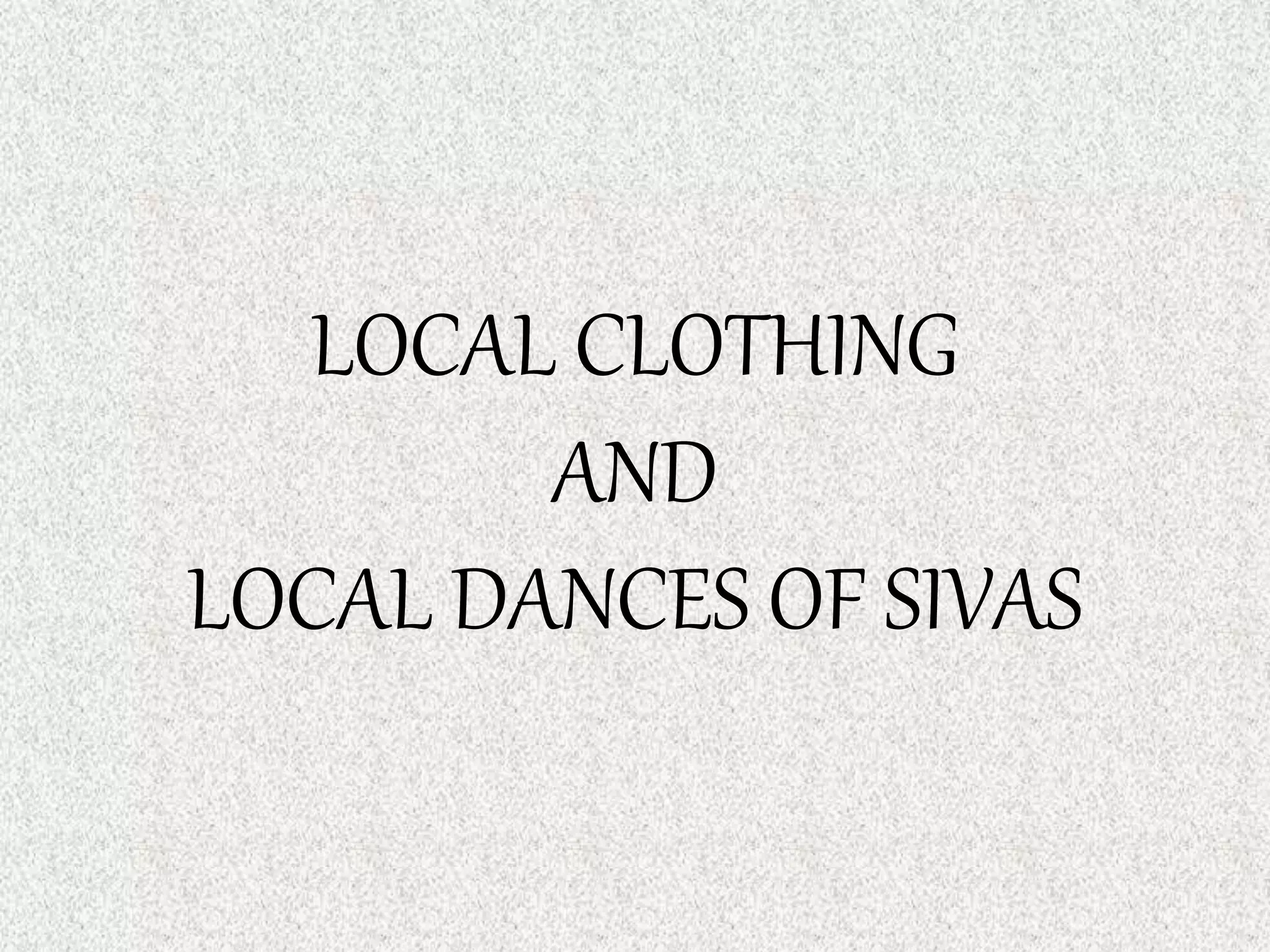 LOCAL CLOTHING
AND
LOCAL DANCES OF SIVAS