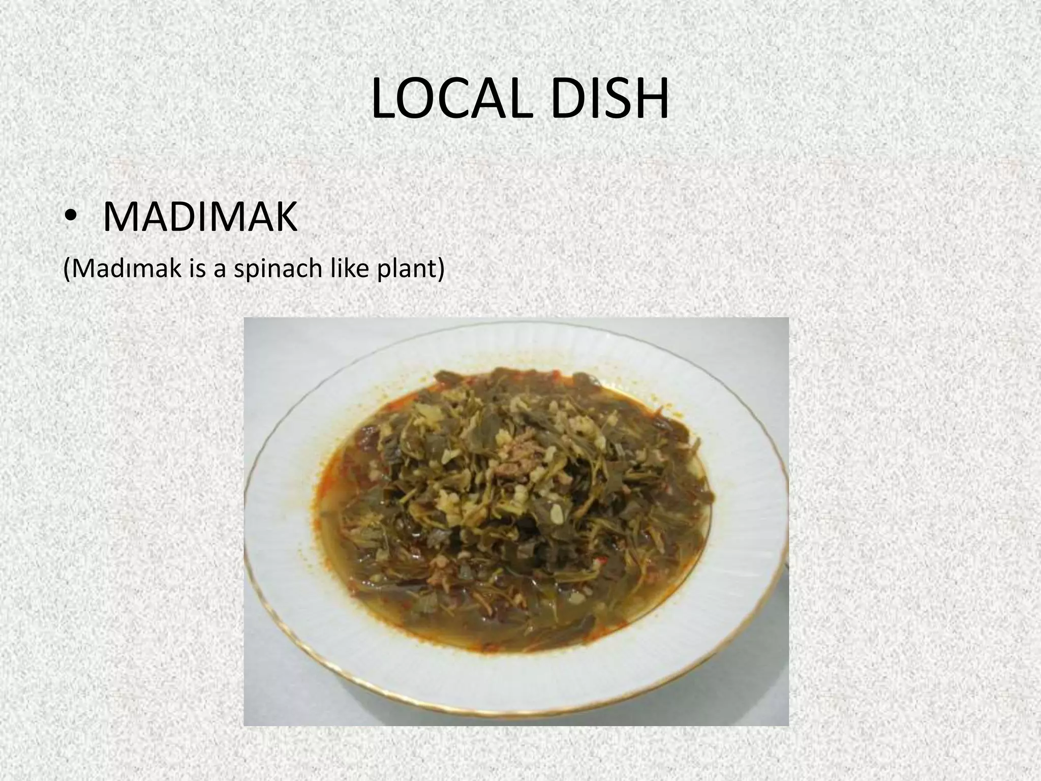 LOCAL DISH
• MADIMAK
(Madımak is a spinach like plant)