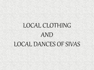 LOCAL CLOTHING
AND
LOCAL DANCES OF SIVAS
 