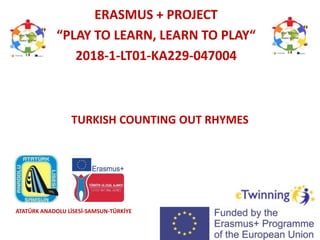 TURKISH COUNTING OUT RHYMES
ERASMUS + PROJECT
“PLAY TO LEARN, LEARN TO PLAY“
2018-1-LT01-KA229-047004
ATATÜRK ANADOLU LİSESİ-SAMSUN-TÜRKİYE
 
