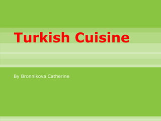Turkish Cuisine
By Bronnikova Catherine
 