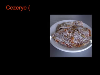 Cezerye (
• Name of dish:
Cezerye
Main
Ingredients:
Carrot, walnut
(crushed), tea
biscuits, sugar,
crushed coconut
 