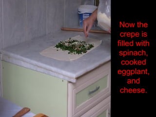 Now the
crepe is
filled with
spinach,
cooked
eggplant,
and
cheese.
 