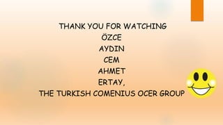 THANK YOU FOR WATCHING
ÖZCE
AYDIN
CEM
AHMET
ERTAY,
THE TURKISH COMENIUS OCER GROUP
 