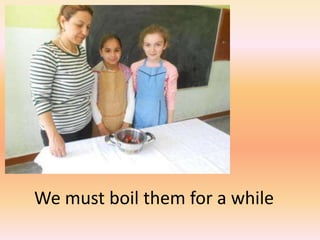 We must boil them for a while
 