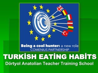 TURKİSH EATİNG HABİTS
Dörtyol Anatolian Teacher Training School
 