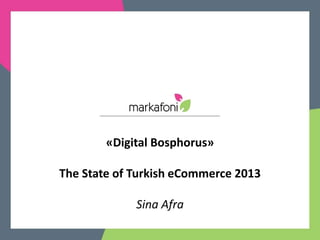 «Digital Bosphorus»

The State of Turkish eCommerce 2013

             Sina Afra
 