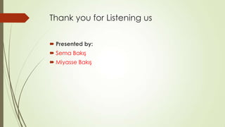 Thank you for Listening us
 Presented by:
 Sema Bakış
 Miyasse Bakış
 
