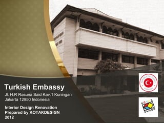 Turkish Embassy
Jl. H.R Rasuna Said Kav.1 Kuningan
Jakarta 12950 Indonesia
Interior Design Renovation
Prepared by KOTAKDESIGN
2012

 