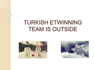 TURKISH ETWINNING
TEAM IS OUTSIDE
 