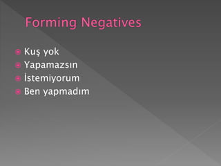  Kuş yok
 Yapamazsın
 İstemiyorum
 Ben yapmadım
 