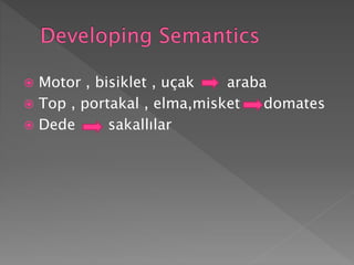  Motor , bisiklet , uçak araba
 Top , portakal , elma,misket domates
 Dede sakallılar
 