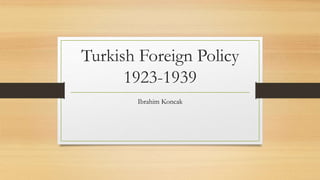 Turkish Foreign Policy
1923-1939
Ibrahim Koncak
 